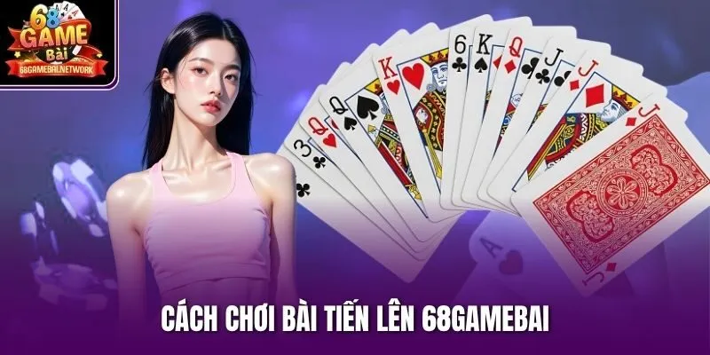 Cách chơi bài Tiến Lên 68gamebai
