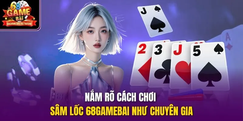 Nắm rõ cách chơi sâm lốc 68gamebai như chuyên gia